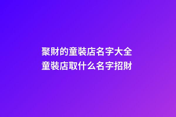 聚財的童裝店名字大全 童裝店取什么名字招財-第1張-店鋪起名-玄機派